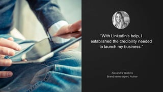 “With LinkedIn’s help, I
established the credibility needed
to launch my business.”
Alexandra Watkins
Brand name expert, Author
39
 