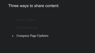 1. Status Update
1. Published Posts
1. Company Page Updates
Three ways to share content:
 