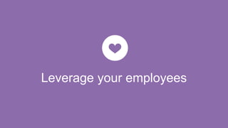 Leverage your employees
 