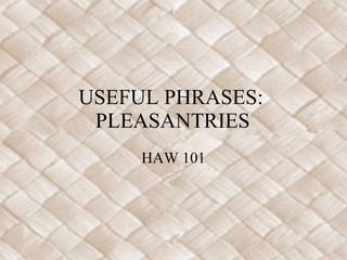 USEFUL PHRASES:  PLEASANTRIES HAW 101 