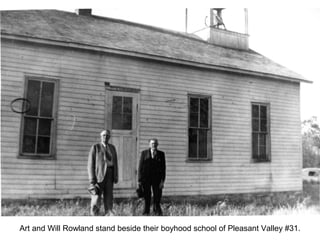Art and Will Rowland stand beside their boyhood school of Pleasant Valley #31.
 