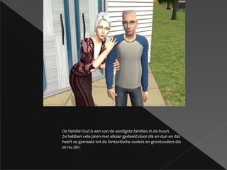 De familie Oud is een van de aardigste families in de buurt. Ze hebben vele jaren met elkaar gedeeld door dik en dun en dat heeft ze gemaakt tot de fantastische ouders en grootouders die ze nu zijn. 