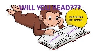 DO GOOD…
BE GOOD…
WILL YOU READ???
 