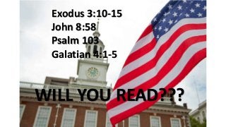 Exodus 3:10-15
John 8:58
Psalm 103
Galatian 4:1-5
WILL YOU READ???
 