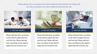 5 ADD KEY WORDS
Please add text here, according
to the need to adjust the font
and font size. Please add text
here, according to the need to
adjust the font and font size.
5 ADD KEY WORDS
Please add text here, according
to the need to adjust the font
and font size. Please add text
here, according to the need to
adjust the font and font size.
5 ADD KEY WORDS
Please add text here, according
to the need to adjust the font
and font size. Please add text
here, according to the need to
adjust the font and font size.
Please add text here, according to the need to adjust the font and font size. Please add
text here, according to the need to adjust the font and font size.
 