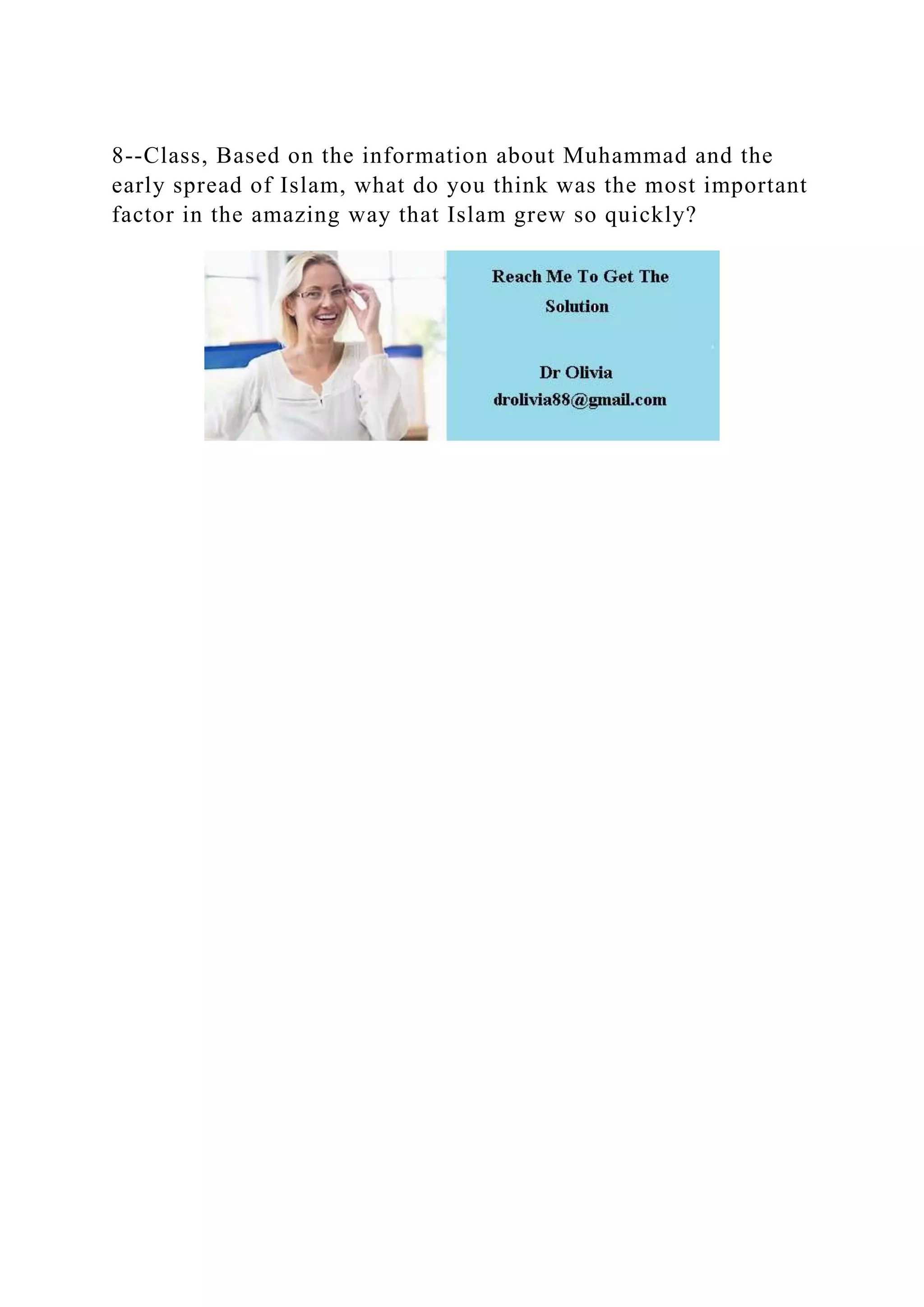 8--Class, Based on the information about Muhammad and the
early spread of Islam, what do you think was the most important
factor in the amazing way that Islam grew so quickly?
 