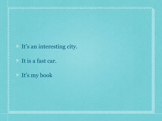 It’s an interesting city.
It is a fast car.
It’s my book
 