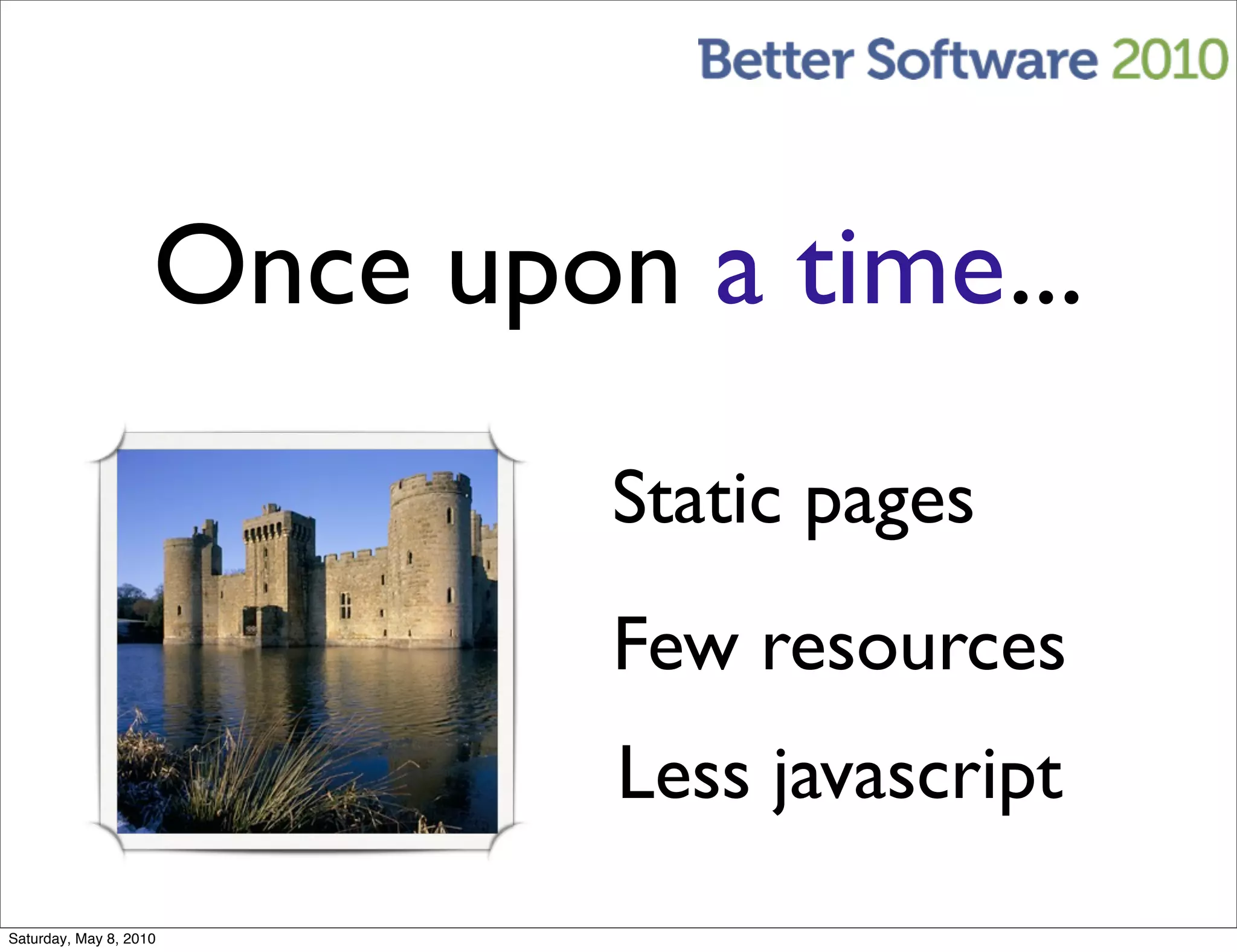 Once upon a time...
                             Static pages
                             Few resources
                             Less javascript
Saturday, May 8, 2010
 