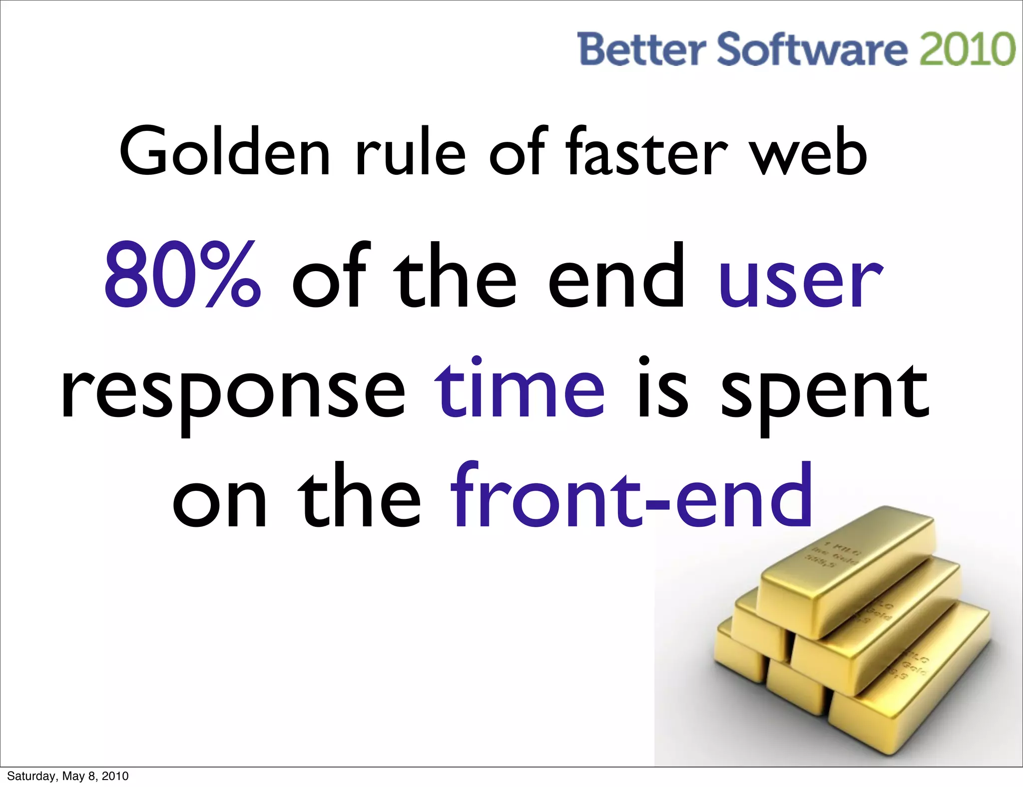 Golden rule of faster web
         80% of the end user
        response time is spent
           on the front-end

Saturday, May 8, 2010
 