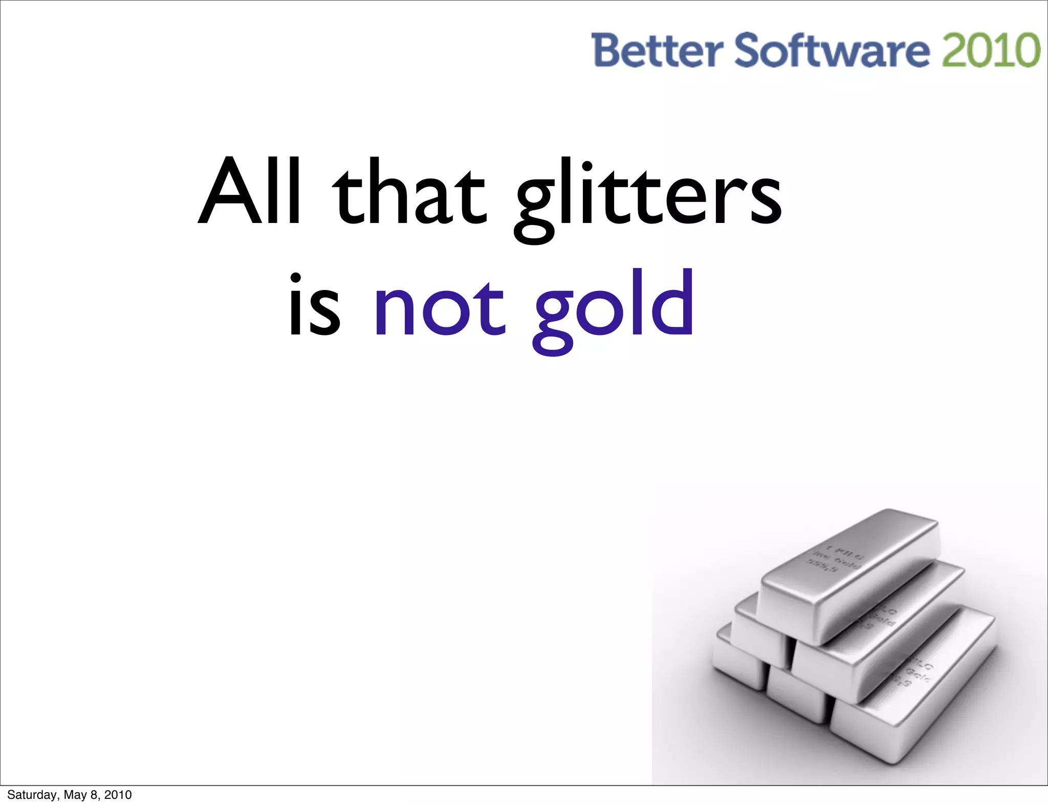 All that glitters
                          is not gold



Saturday, May 8, 2010
 