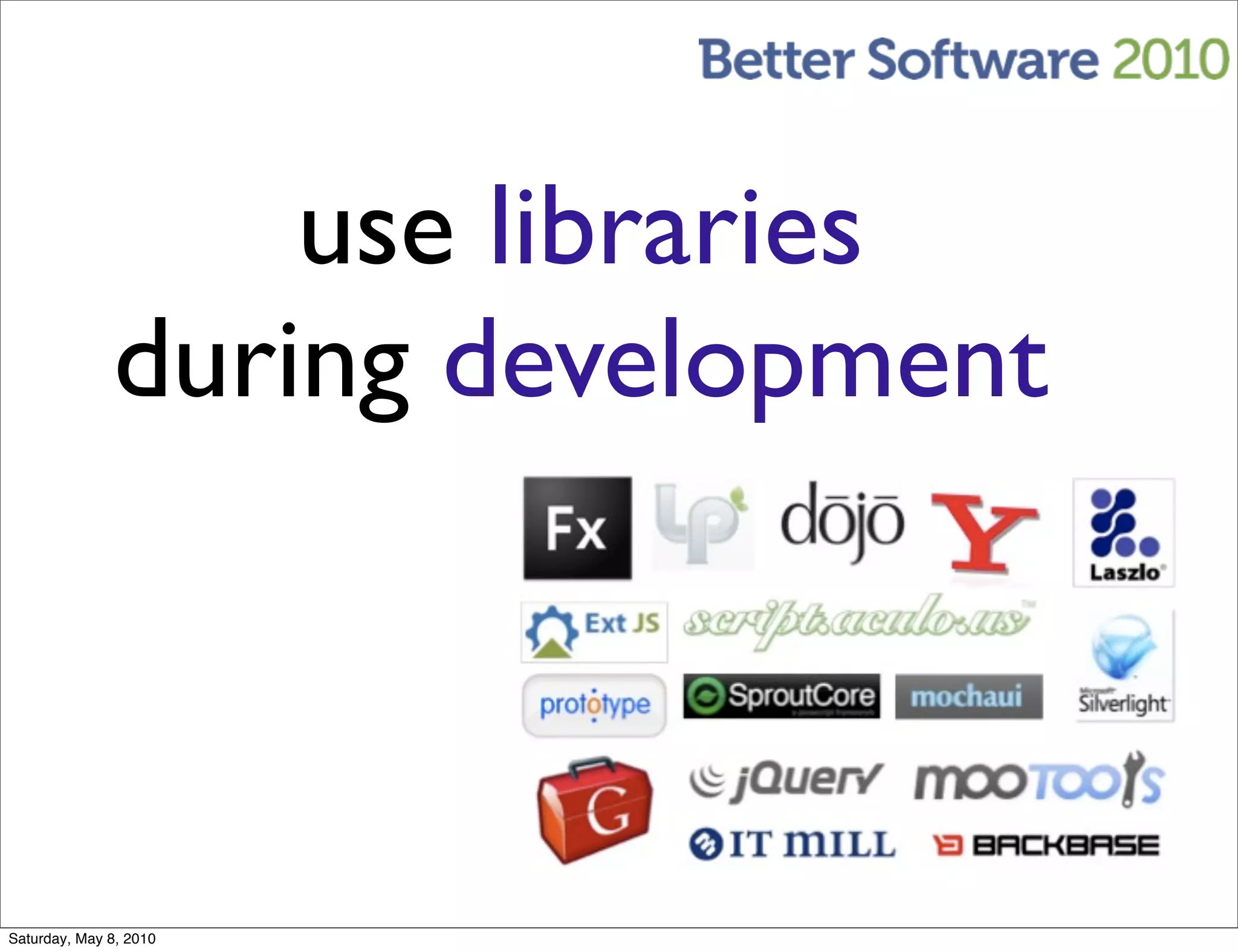 use libraries
              during development



Saturday, May 8, 2010
 