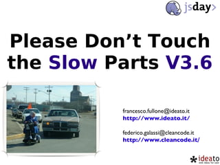 Please Don’t Touch the  Slow  Parts  V3.6 [email_address] http://www.ideato.it/ [email_address] http://www.cleancode.it / 