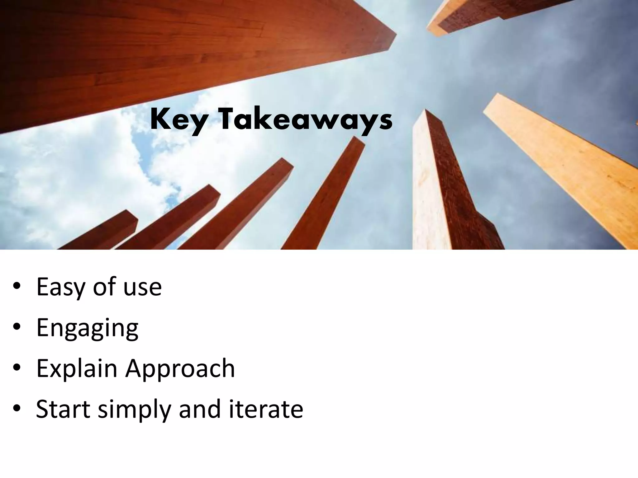 Key Takeaways
• Easy of use
• Engaging
• Explain Approach
• Start simply and iterate
