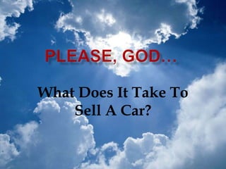 Please, God… What Does It Take To Sell A Car? 
