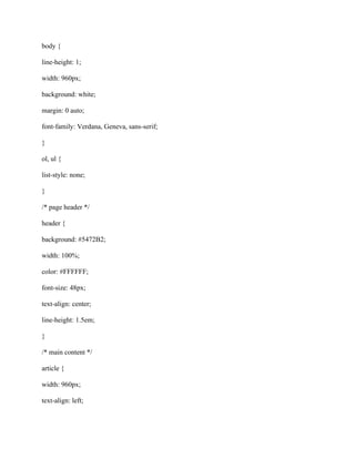 body {
line-height: 1;
width: 960px;
background: white;
margin: 0 auto;
font-family: Verdana, Geneva, sans-serif;
}
ol, ul {
list-style: none;
}
/* page header */
header {
background: #5472B2;
width: 100%;
color: #FFFFFF;
font-size: 48px;
text-align: center;
line-height: 1.5em;
}
/* main content */
article {
width: 960px;
text-align: left;
 