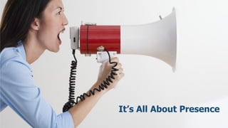 It’s All About Presence
                  20
 