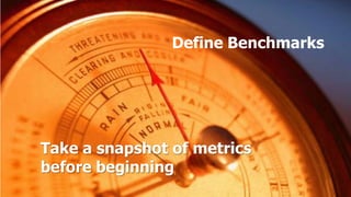 Define Benchmarks




Take a snapshot of metrics
before beginning
 
