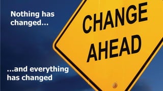 Nothing has
changed…




…and everything
has changed
 