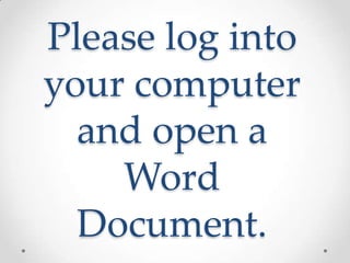 Please log into
your computer
  and open a
    Word
  Document.
 