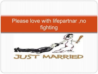 Please love with lifepartnar ,no
fighting
 