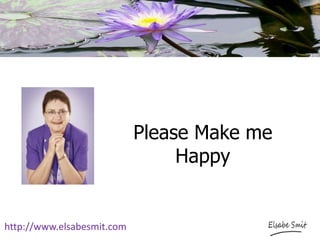 Please Make me
Happy
http://www.elsabesmit.com
 