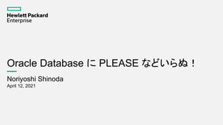 Oracle Database に PLEASE などいらぬ！
Noriyoshi Shinoda
April 12, 2021
 