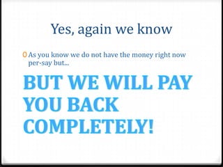 Yes, again we know
0 As you know we do not have the money right now
 per-say but...
 