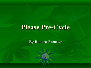 Please Pre-CyclePlease Pre-Cycle
By Roxana FeensterBy Roxana Feenster
 