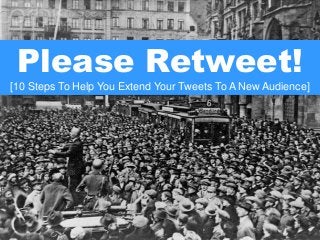 Please Retweet!
[10 Steps To Help You Extend Your Tweets To A New Audience]
 