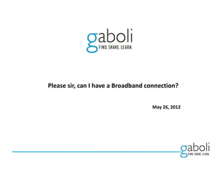 Please sir, can I have a Broadband connection?


                                    May 26, 2012
 