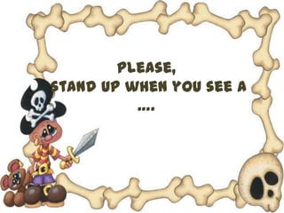 Please,
stand up when you see a
          ….
 