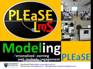 Model ing P ersonalized   L earning  E nvironment and   S tudents   E ngagement Raja Maznah Raja Hussain  [email_address]   Ng Huey Zher  [email_address]   Marsyitah Ismail  [email_address] 