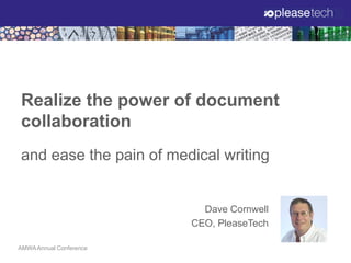 Realize the power of document
collaboration
and ease the pain of medical writing

Dave Cornwell
CEO, PleaseTech
AMWA Annual Conference
AMWA Annual Conference

 