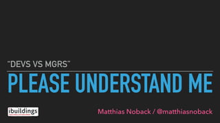 PLEASE UNDERSTAND ME
“DEVS VS MGRS”
Matthias Noback / @matthiasnoback
 