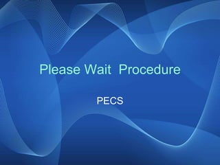 Please Wait Procedure
PECS
 