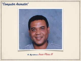 Citation Personal Photo by: Jesse Pleas III
Hi, My name is Jesse Pleas III
“Computer Animator”
 