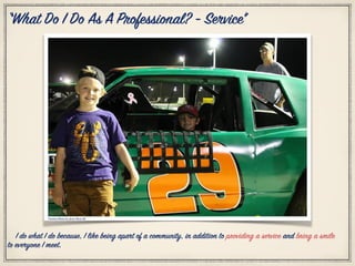 Citation Photo by: Jesse Pleas III
“What Do I Do As A Professional? - Service”
I do what I do because, I like being apart of a community, in addition to providing a service and bring a smile
to everyone I meet.
 