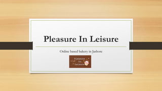 Pleasure In Leisure
Online based bakery in Jashore
 