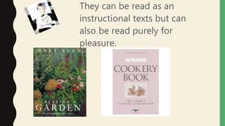 They can be read as an
instructional texts but can
also be read purely for
pleasure.
 