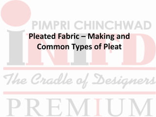 Pleated Fabric – Making and
Common Types of Pleat
 