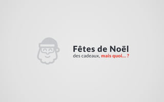 Fêtes de Noël
des cadeaux, mais quoi… ?
 