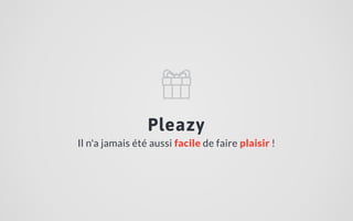 Pleazy
Il n'a jamais été aussi facile de faire plaisir !
 