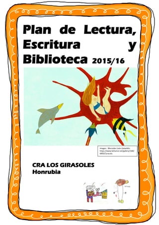 Plan de Lectura,
Escritura y
Biblioteca 2015/16
CRA LOS GIRASOLES
Honrubia
Imagen: Mercedes León Gabaldón.
https://www.behance.net/gallery/1682
6905/Caracola
 