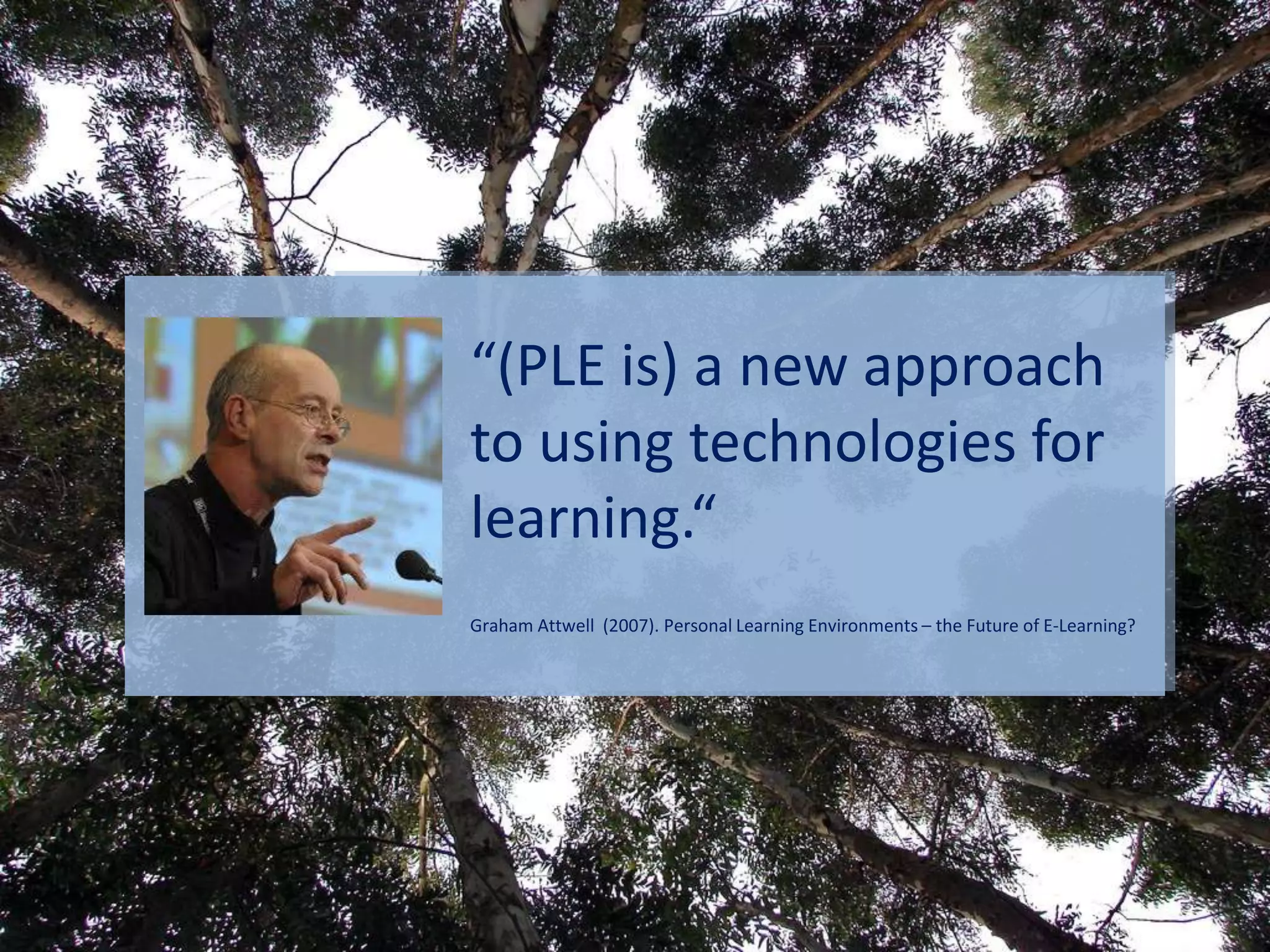 “(PLE is) a new approach to using technologiesforlearning.“Graham Attwell  (2007). Personal Learning Environments – the Future of E-Learning?