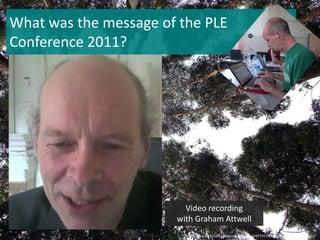 What was themessageofthe PLE Conference 2011?Video recordingwith Graham Attwellhttp://www.flickr.com/photos/roleproject/4777078064/in/pool-1498690@N22/