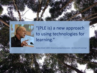 “(PLE is) a new approach to using technologiesforlearning.“Graham Attwell  (2007). Personal Learning Environments – the Future of E-Learning?