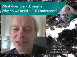 Whatdoesthe PLE mean? Why do weneed a PLE Conference?Video recordingwith Graham Attwellhttp://www.flickr.com/photos/roleproject/4777078064/in/pool-1498690@N22/