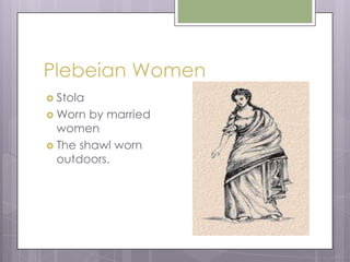 Plebeian Women
Stola
Worn
by married
women
The shawl worn
outdoors.