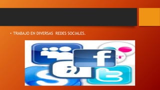 • TRABAJO EN DIVERSAS REDES SOCIALES.
 
