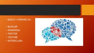 • BUSCO Y APRENDO EN :
• BLOGUER
• WHIKIPEDIA
• TWITTER
• YOUTUBE
• SNTEDECLARA
 